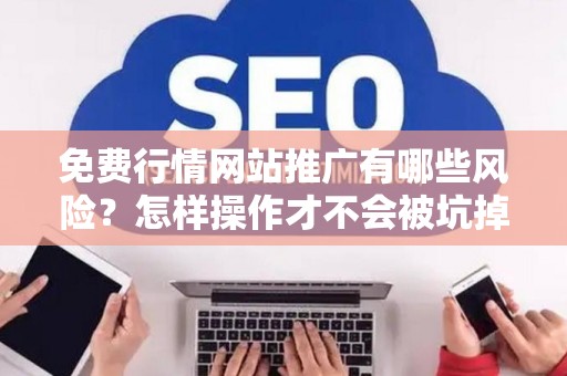 免费行情网站推广有哪些风险？怎样操作才不会被坑掉？