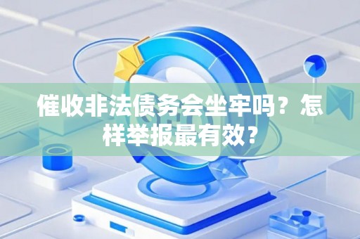 催收非法债务会坐牢吗？怎样举报最有效？