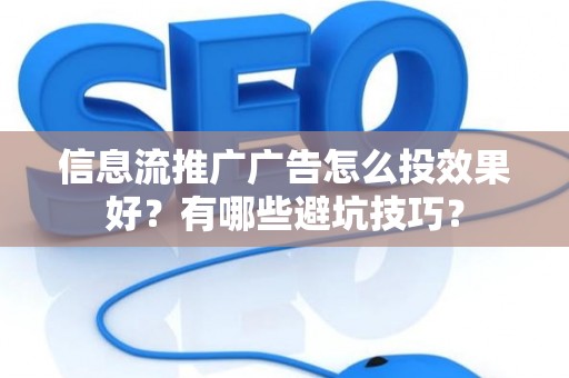 信息流推广广告怎么投效果好？有哪些避坑技巧？