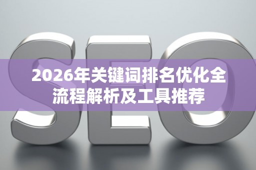 2026年关键词排名优化全流程解析及工具推荐