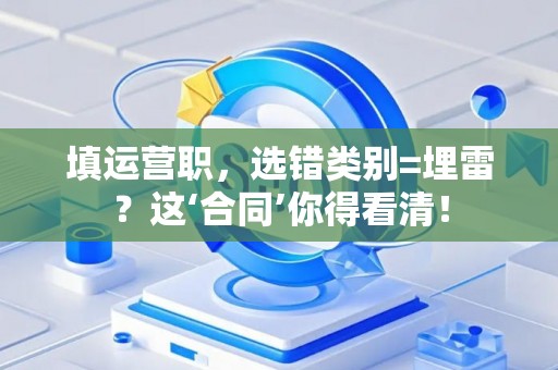 填运营职，选错类别=埋雷？这‘合同’你得看清！