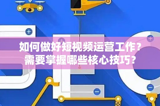 如何做好短视频运营工作？需要掌握哪些核心技巧？