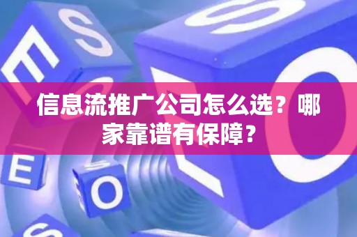 信息流推广公司怎么选？哪家靠谱有保障？