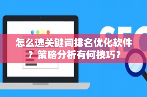 怎么选关键词排名优化软件？策略分析有何技巧？