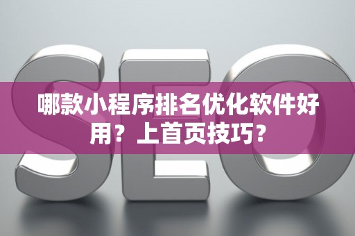 哪款小程序排名优化软件好用？上首页技巧？