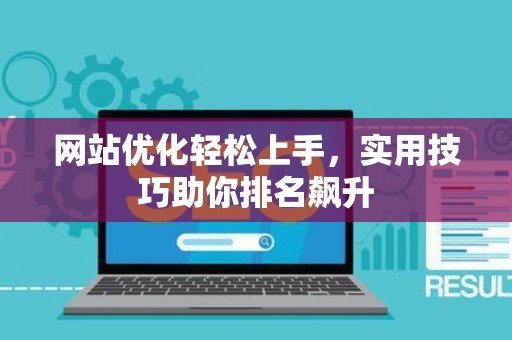 网站优化轻松上手，实用技巧助你排名飙升