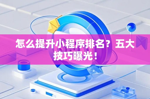 怎么提升小程序排名？五大技巧曝光！