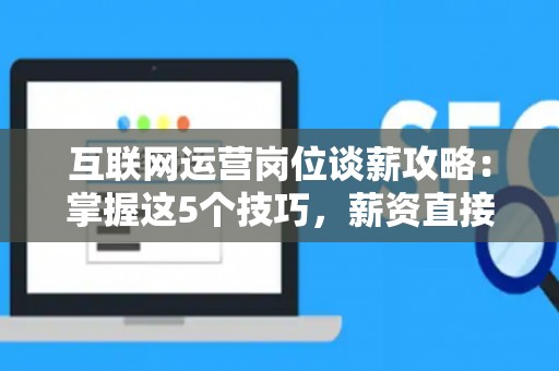 互联网运营岗位谈薪攻略：掌握这5个技巧，薪资直接翻倍！