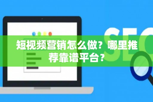 短视频营销怎么做？哪里推荐靠谱平台？