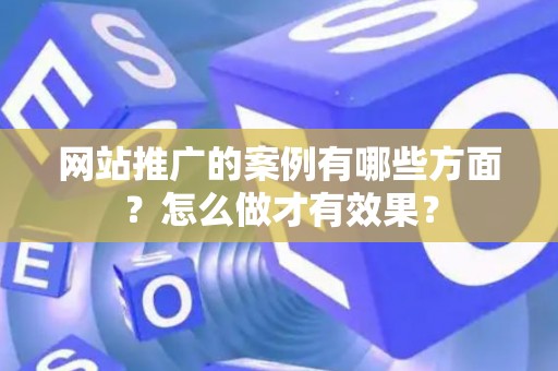 网站推广的案例有哪些方面？怎么做才有效果？