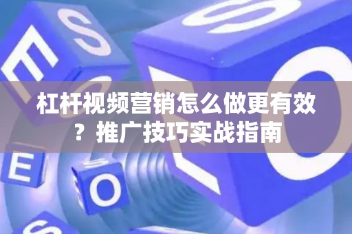 杠杆视频营销怎么做更有效？推广技巧实战指南