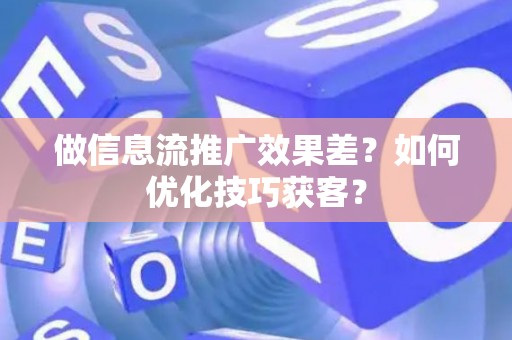 做信息流推广效果差？如何优化技巧获客？