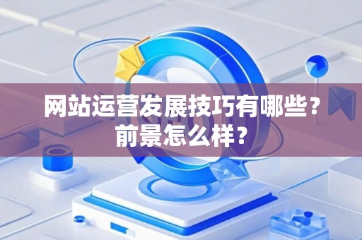 网站运营发展技巧有哪些？前景怎么样？