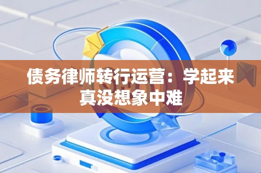 债务律师转行运营：学起来真没想象中难