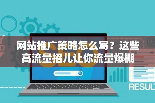 网站推广策略怎么写？这些高流量招儿让你流量爆棚