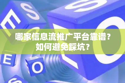 哪家信息流推广平台靠谱？如何避免踩坑？