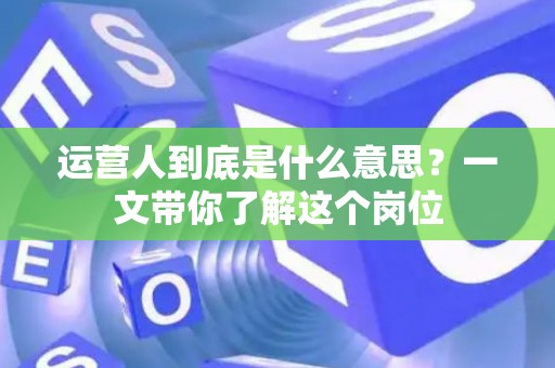 运营人到底是什么意思？一文带你了解这个岗位