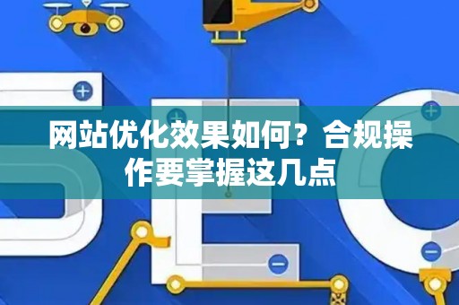 网站优化效果如何？合规操作要掌握这几点