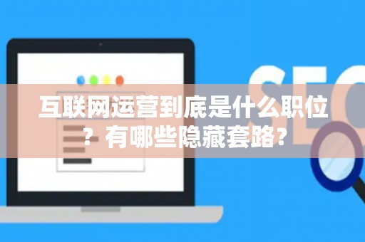 互联网运营到底是什么职位？有哪些隐藏套路？
