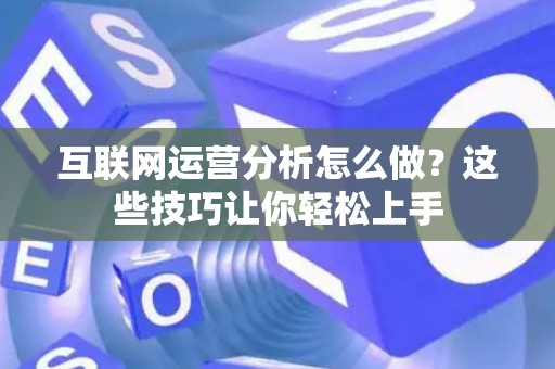 互联网运营分析怎么做？这些技巧让你轻松上手