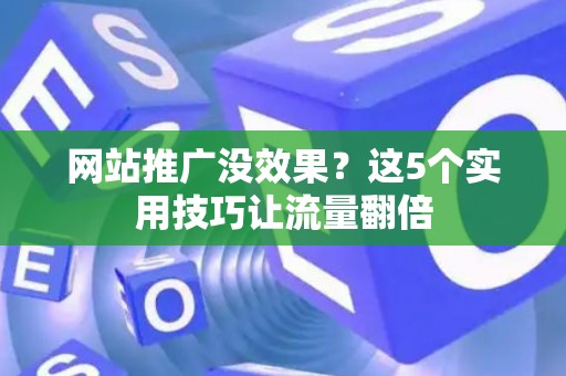 网站推广没效果？这5个实用技巧让流量翻倍