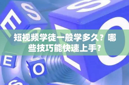 短视频学徒一般学多久？哪些技巧能快速上手？