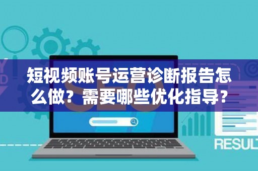 短视频账号运营诊断报告怎么做？需要哪些优化指导？