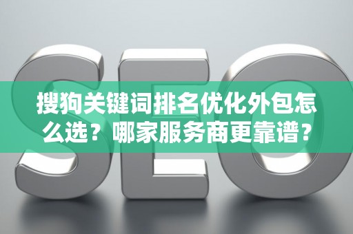 搜狗关键词排名优化外包怎么选？哪家服务商更靠谱？