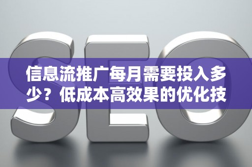 信息流推广每月需要投入多少？低成本高效果的优化技巧全攻略