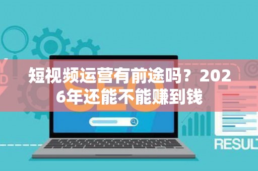 短视频运营有前途吗？2026年还能不能赚到钱