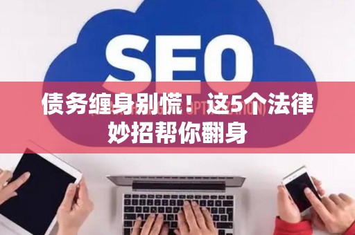 债务缠身别慌！这5个法律妙招帮你翻身