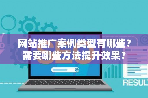 网站推广案例类型有哪些？需要哪些方法提升效果？