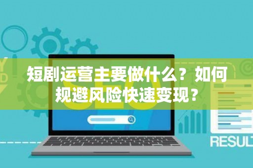 短剧运营主要做什么？如何规避风险快速变现？