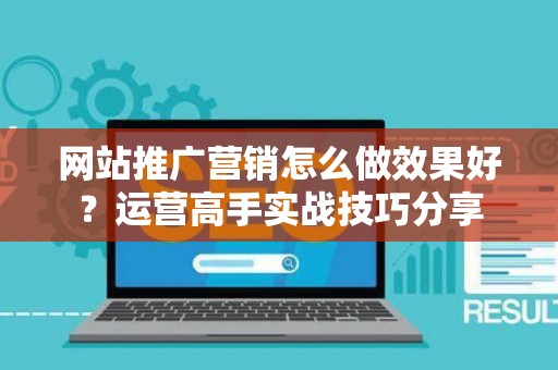 网站推广营销怎么做效果好？运营高手实战技巧分享