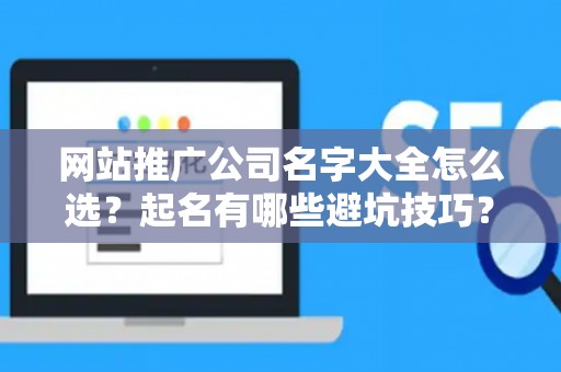 网站推广公司名字大全怎么选？起名有哪些避坑技巧？