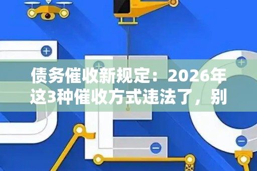 债务催收新规定：2026年这3种催收方式违法了，别再傻傻分不清