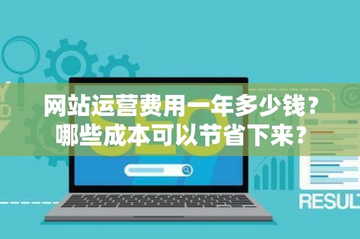 网站运营费用一年多少钱？哪些成本可以节省下来？