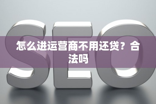 怎么进运营商不用还贷？合法吗