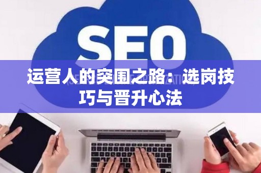 运营人的突围之路:选岗技巧与晋升心法 运营人的突围之路:选岗技巧与晋升心法