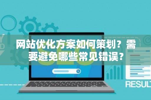网站优化方案如何策划？需要避免哪些常见错误？
