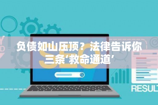 负债如山压顶？法律告诉你三条‘救命通道’