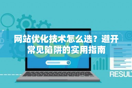 网站优化技术怎么选？避开常见陷阱的实用指南